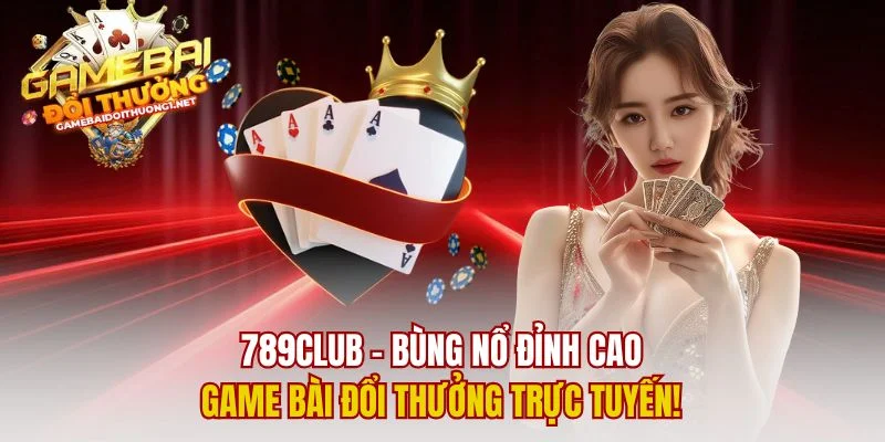 789club – Bùng Nổ Đỉnh Cao Game Bài Đổi Thưởng Trực Tuyến!