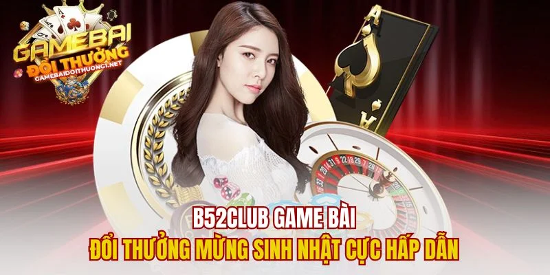 B52club Game Bài Đổi Thưởng Mừng Sinh Nhật Cực Hấp Dẫn
