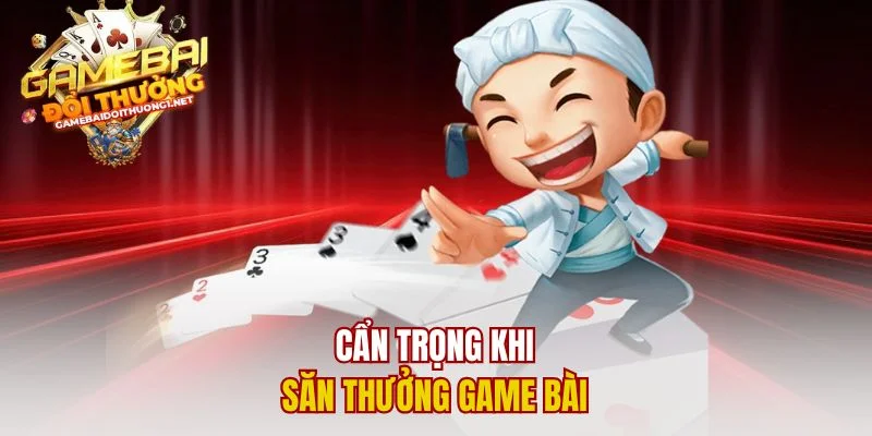 Cẩn trọng khi săn thưởng game bài