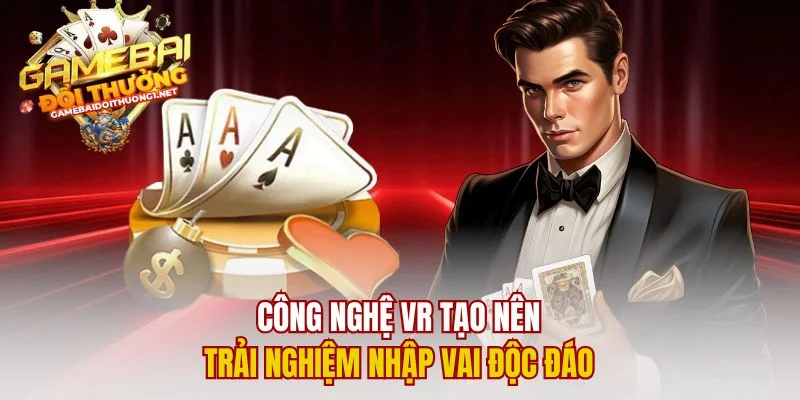Công nghệ VR tạo nên trải nghiệm nhập vai độc đáo