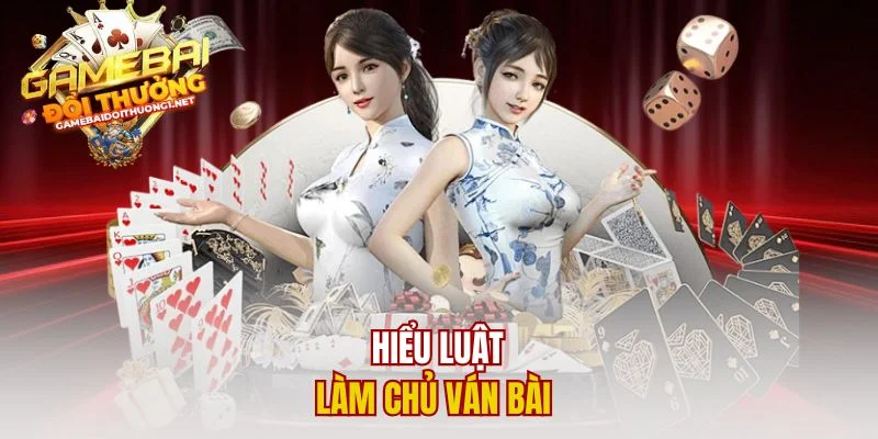 Hiểu luật làm chủ ván bài 