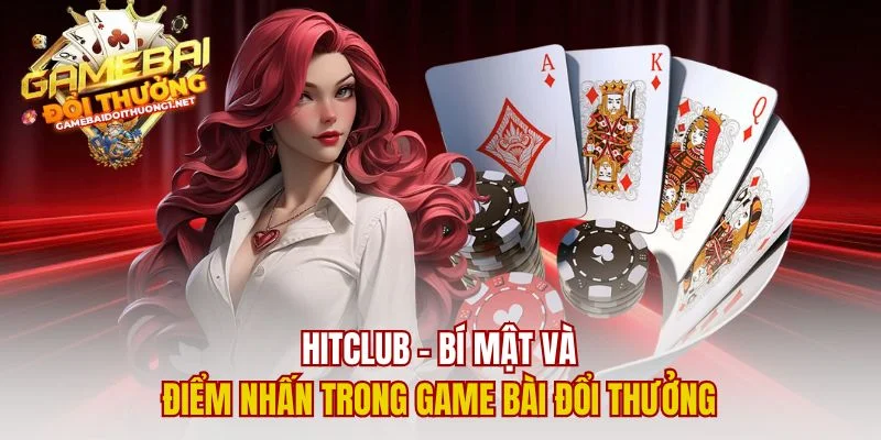 Hitclub – Bí Mật Và Điểm Nhấn Trong Game Bài Đổi Thưởng