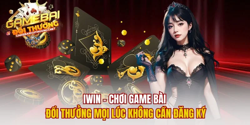 Iwin – Chơi Game Bài Đổi Thưởng Mọi Lúc Không Cần Đăng Ký