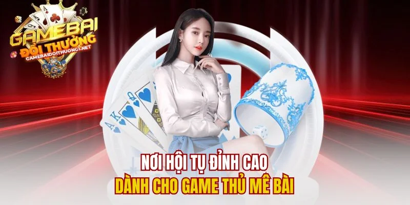 Nơi hội tụ đỉnh cao dành cho game thủ mê bài