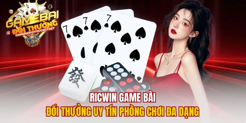 Ricwin Game Bài Đổi Thưởng Uy Tín Phòng Chơi Đa Dạng