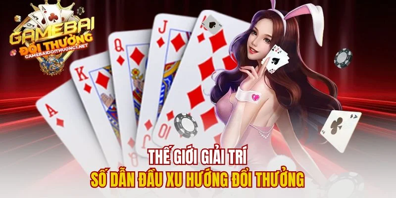 Thế giới giải trí số dẫn đầu xu hướng đổi thưởng