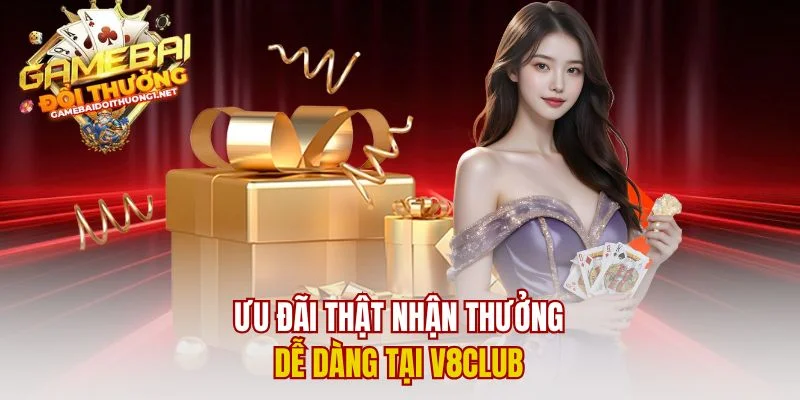 Ưu đãi thật nhận thưởng dễ dàng tại V8club