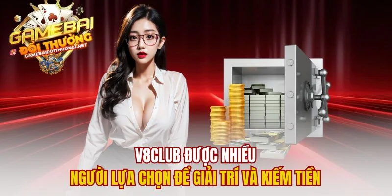 V8club được nhiều người lựa chọn để giải trí và kiếm tiền
