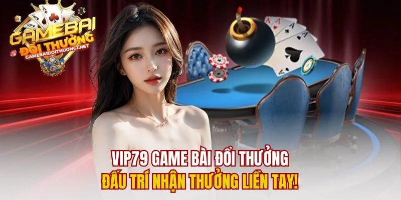 Vip79 game bài đổi thưởng – Đấu trí nhận thưởng liền tay!