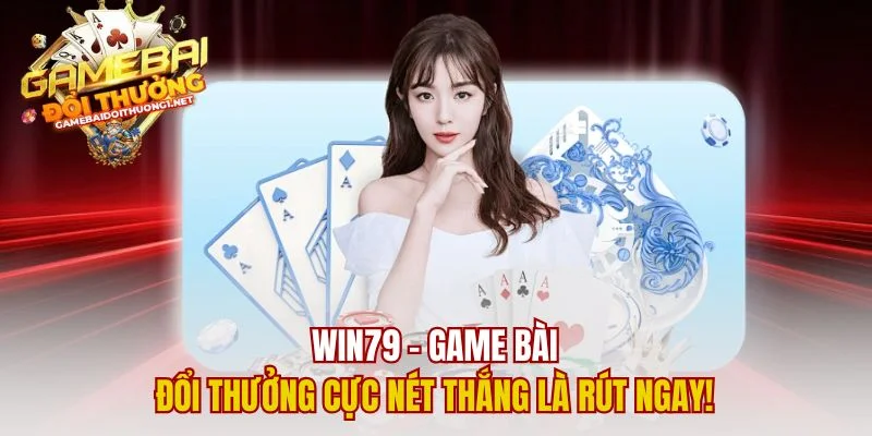 Win79 – Game Bài Đổi Thưởng Cực Nét Thắng Là Rút Ngay!
